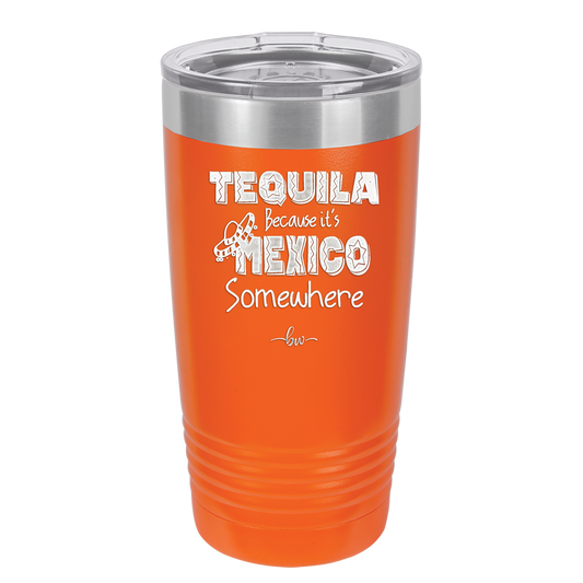 Tequila Because it's Mexico Somewhere - Laser Engraved Stainless Steel Drinkware - 1301 -