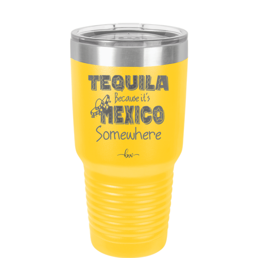 Tequila Because it's Mexico Somewhere - Laser Engraved Stainless Steel Drinkware - 1301 -