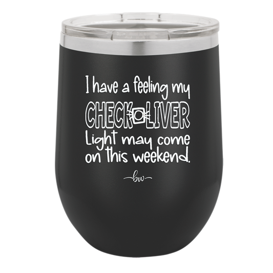 I Have a Feeling My Check Liver Light Will Be Coming On This Weekend - Laser Engraved Stainless Steel Drinkware - 1302 -