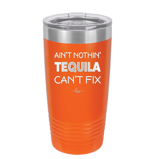 Ain't Nothin Tequila Can't Fix - Laser Engraved Stainless Steel Drinkware - 1305 -