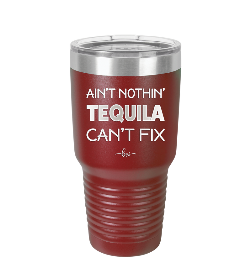Ain't Nothin Tequila Can't Fix - Laser Engraved Stainless Steel Drinkware - 1305 -