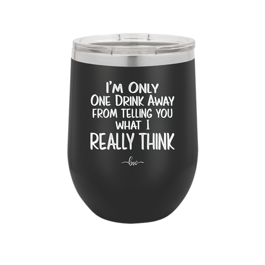 I'm One Drink Away From Telling You What I Really Think - Laser Engraved Stainless Steel Drinkware - 1308 -