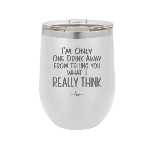 I'm One Drink Away From Telling You What I Really Think - Laser Engraved Stainless Steel Drinkware - 1308 -