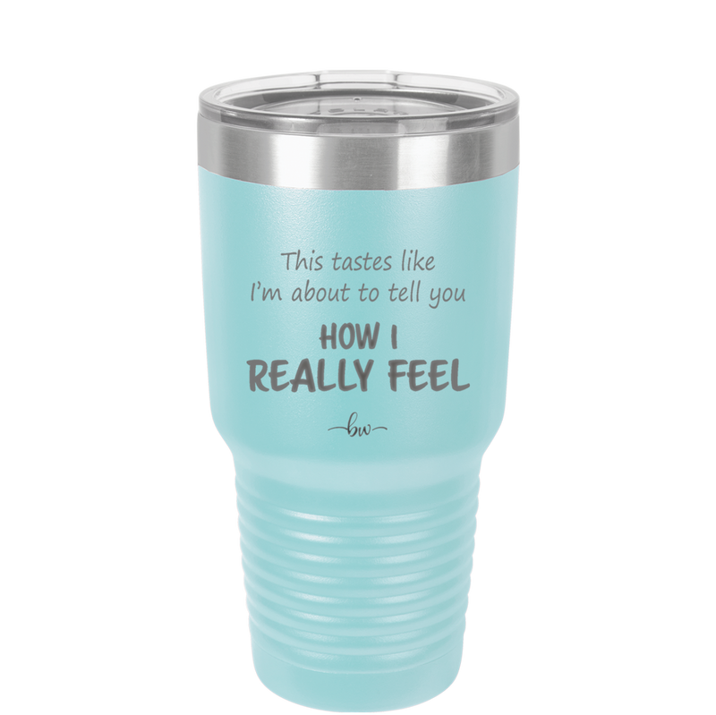This Tastes Like I'm About to Tell You How I Really Feel - Laser Engraved Stainless Steel Drinkware - 1310 -