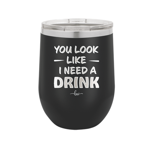 You Look Like I Need a Drink - Laser Engraved Stainless Steel Drinkware - 1311 -