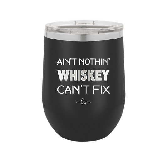 Ain't Nothin Whiskey Can't Fix - Laser Engraved Stainless Steel Drinkware - 1314 -