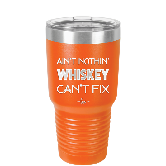 Ain't Nothin Whiskey Can't Fix - Laser Engraved Stainless Steel Drinkware - 1314 -