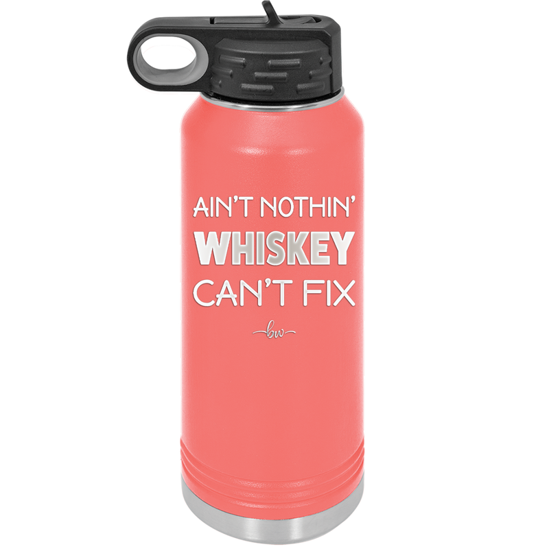 Ain't Nothin Whiskey Can't Fix - Laser Engraved Stainless Steel Drinkware - 1314 -