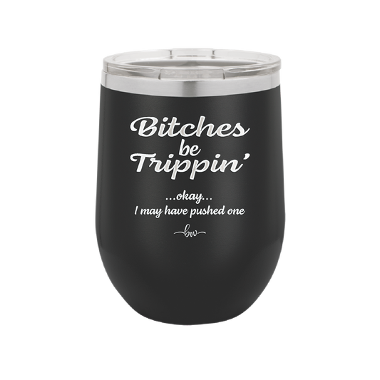 Bitches Be Trippin Okay I May Have Pushed One - Laser Engraved Stainless Steel Drinkware - 1323 -