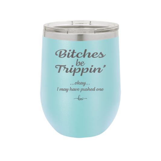 Bitches Be Trippin Okay I May Have Pushed One - Laser Engraved Stainless Steel Drinkware - 1323 -