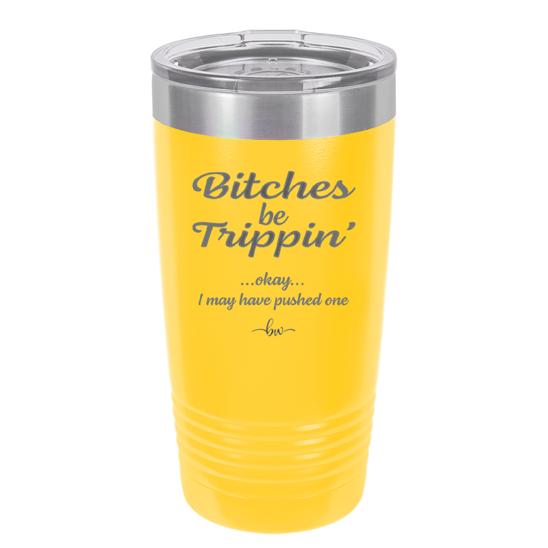 Bitches Be Trippin Okay I May Have Pushed One - Laser Engraved Stainless Steel Drinkware - 1323 -