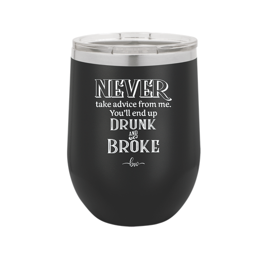 Never Take Advice From Me You'll End Up Drunk and Broke- Laser Engraved Stainless Steel Drinkware - 1326 -