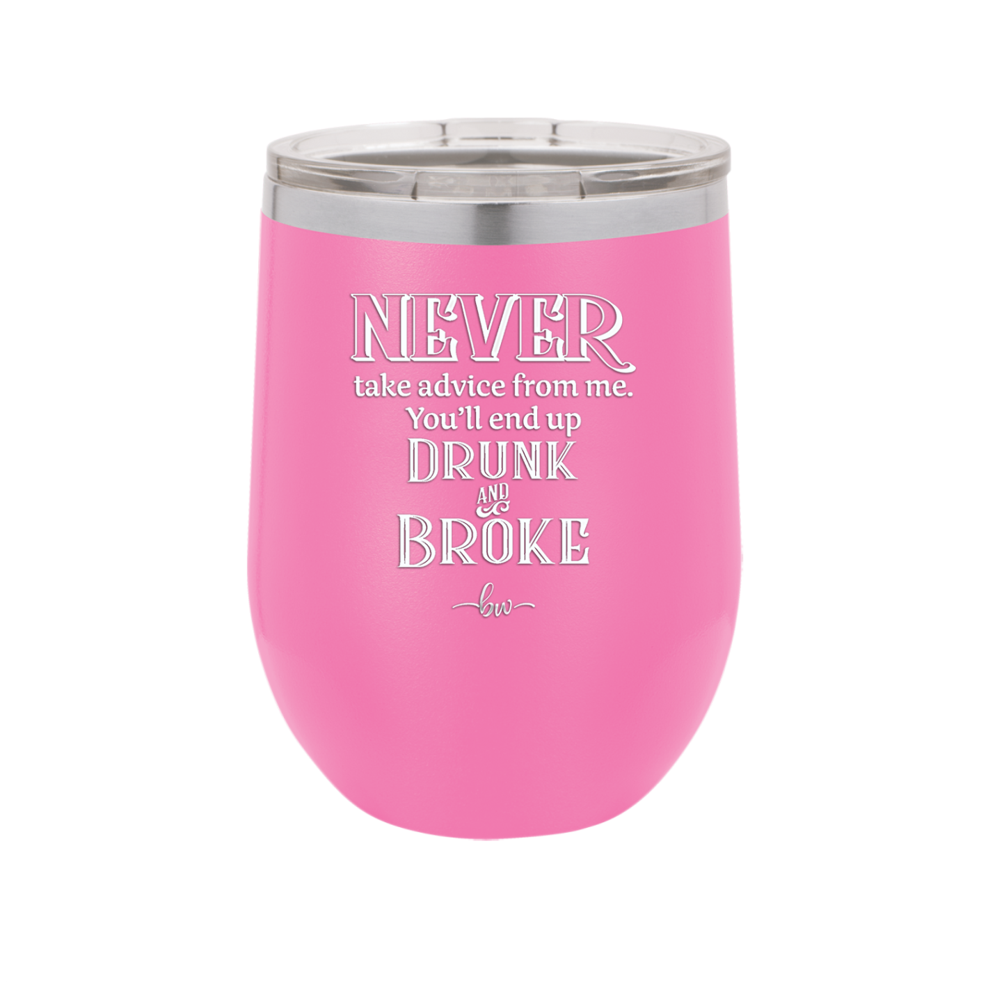 Never Take Advice From Me You'll End Up Drunk and Broke- Laser Engraved Stainless Steel Drinkware - 1326 -