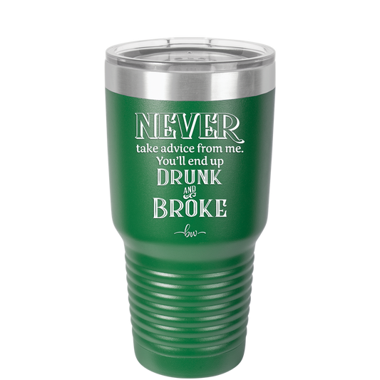 Never Take Advice From Me You'll End Up Drunk and Broke- Laser Engraved Stainless Steel Drinkware - 1326 -