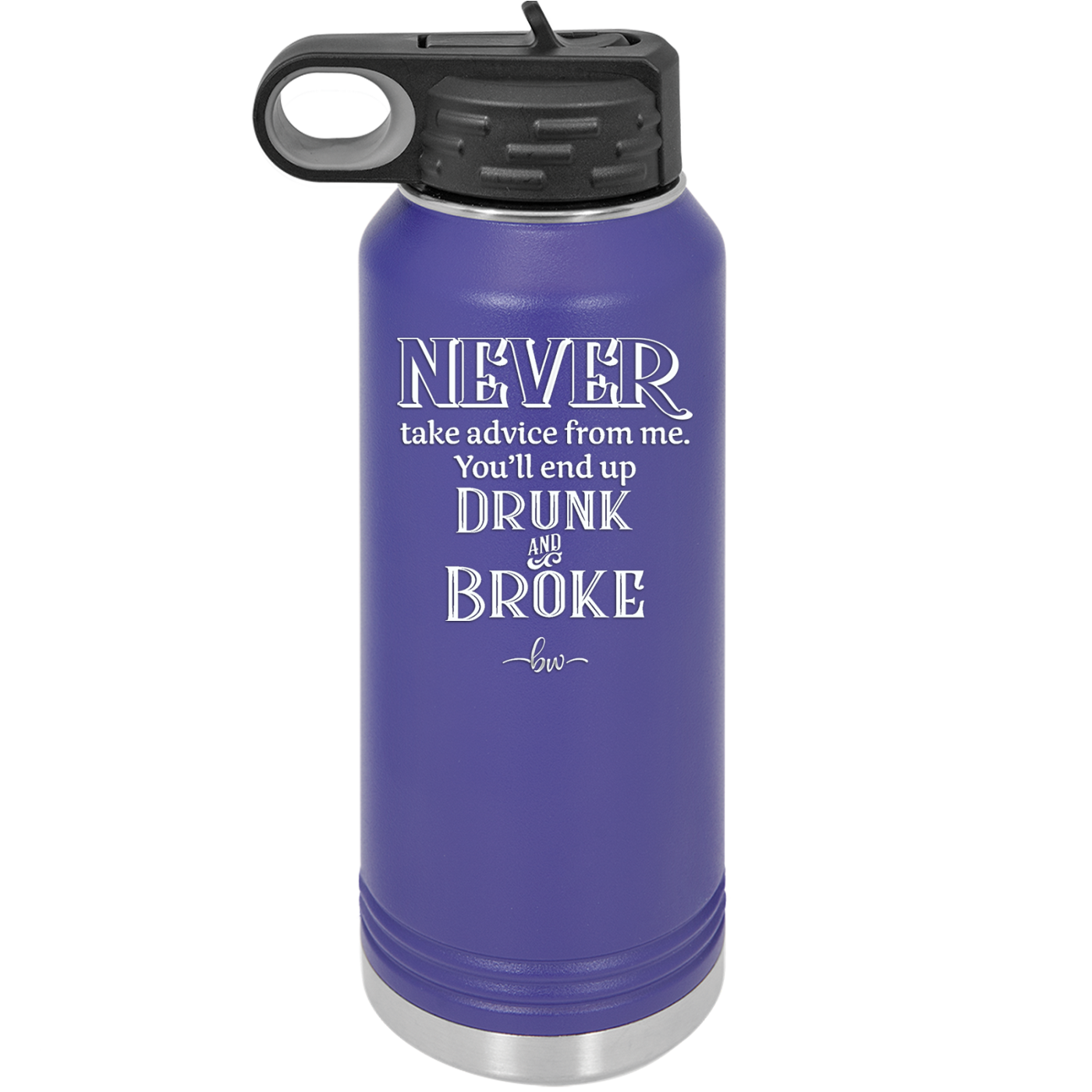 Never Take Advice From Me You'll End Up Drunk and Broke- Laser Engraved Stainless Steel Drinkware - 1326 -
