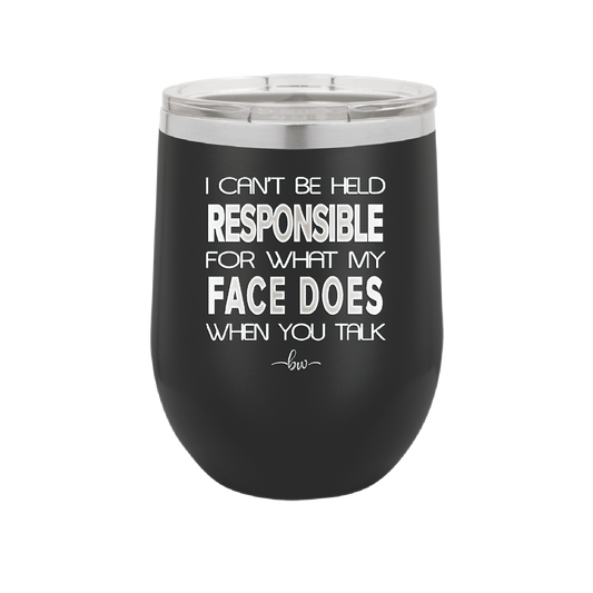 I Can't Be Held Responsible for What My Face Does When You Talk - Laser Engraved Stainless Steel Drinkware - 1327 -