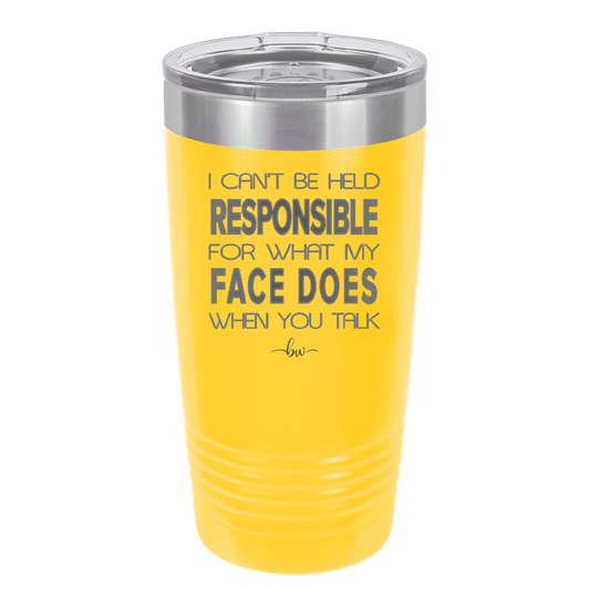 I Can't Be Held Responsible for What My Face Does When You Talk - Laser Engraved Stainless Steel Drinkware - 1327 -