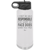 I Can't Be Held Responsible for What My Face Does When You Talk - Laser Engraved Stainless Steel Drinkware - 1327 -