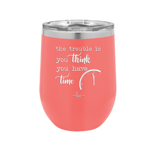 The Trouble is You Think You Have Time - Laser Engraved Stainless Steel Drinkware - 1328 -