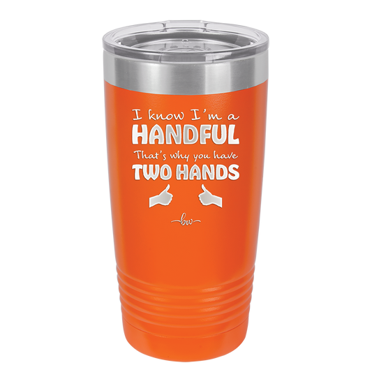 I Know I'm a Handful That's Why You Have Two Hands - Laser Engraved Stainless Steel Drinkware - 1330 -