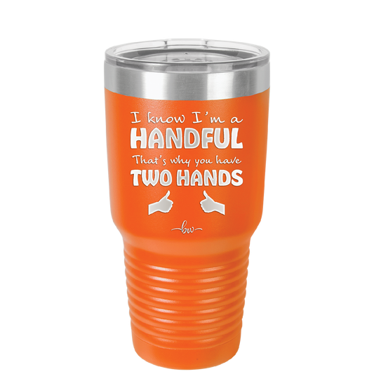 I Know I'm a Handful That's Why You Have Two Hands - Laser Engraved Stainless Steel Drinkware - 1330 -