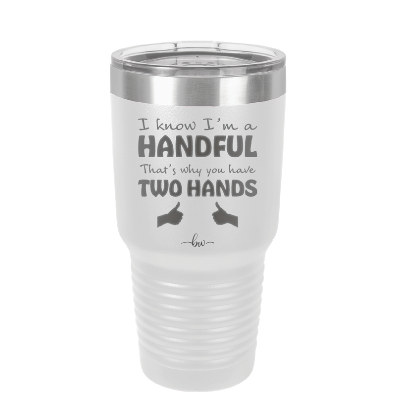 I Know I'm a Handful That's Why You Have Two Hands - Laser Engraved Stainless Steel Drinkware - 1330 -