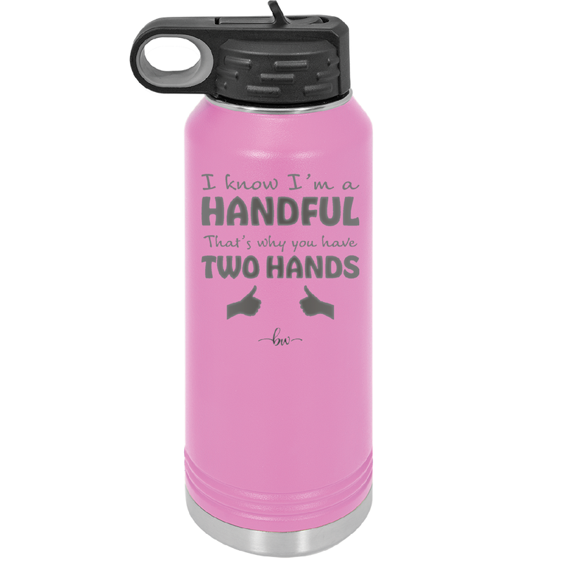 I Know I'm a Handful That's Why You Have Two Hands - Laser Engraved Stainless Steel Drinkware - 1330 -