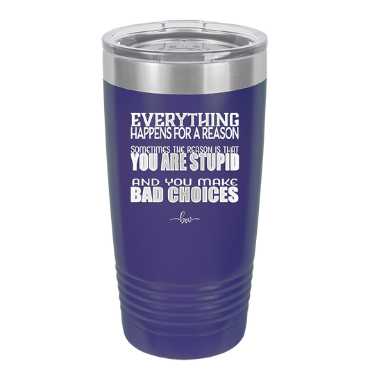 Everything Happens for a Reason Stupid Bad Choices - Laser Engraved Stainless Steel Drinkware - 1335 -