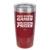 Play Stupid Games Win Stupid Prizes - Laser Engraved Stainless Steel Drinkware - 1336 -