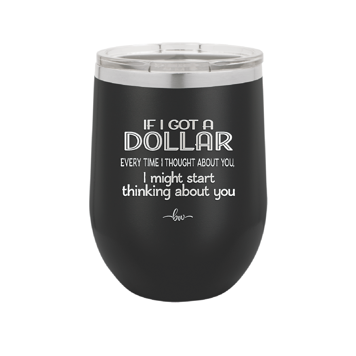 If I Got a Dollar Every Time I Thought About You I Might Start Thinking About You - Laser Engraved Stainless Steel Drinkware - 1340 -