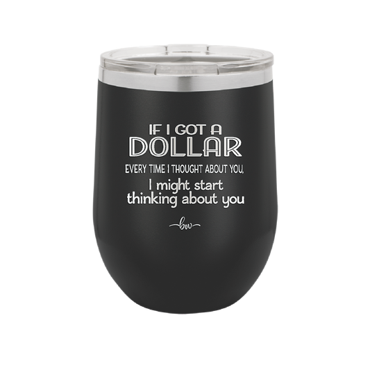 If I Got a Dollar Every Time I Thought About You I Might Start Thinking About You - Laser Engraved Stainless Steel Drinkware - 1340 -