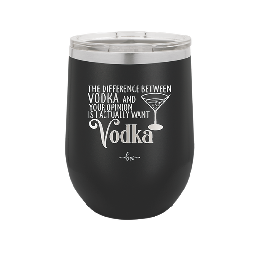 The Difference Between Vodka and Your Opinion is I Actually Want Vodka - Laser Engraved Stainless Steel Drinkware - 1341 -