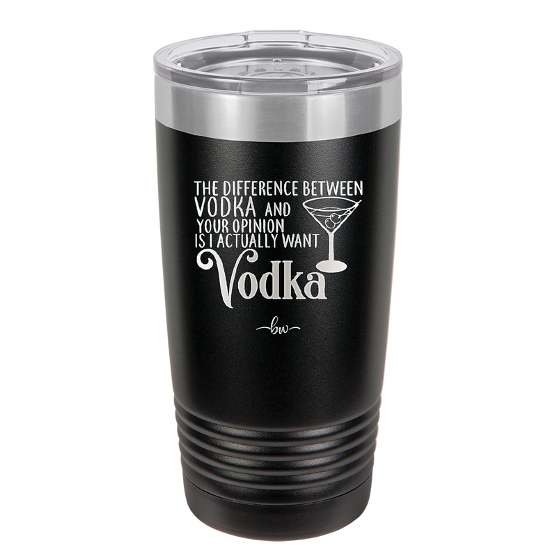 The Difference Between Vodka and Your Opinion is I Actually Want Vodka - Laser Engraved Stainless Steel Drinkware - 1341 -