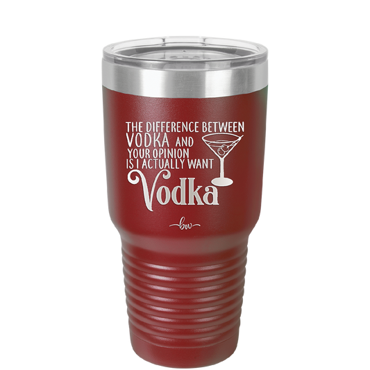 The Difference Between Vodka and Your Opinion is I Actually Want Vodka - Laser Engraved Stainless Steel Drinkware - 1341 -