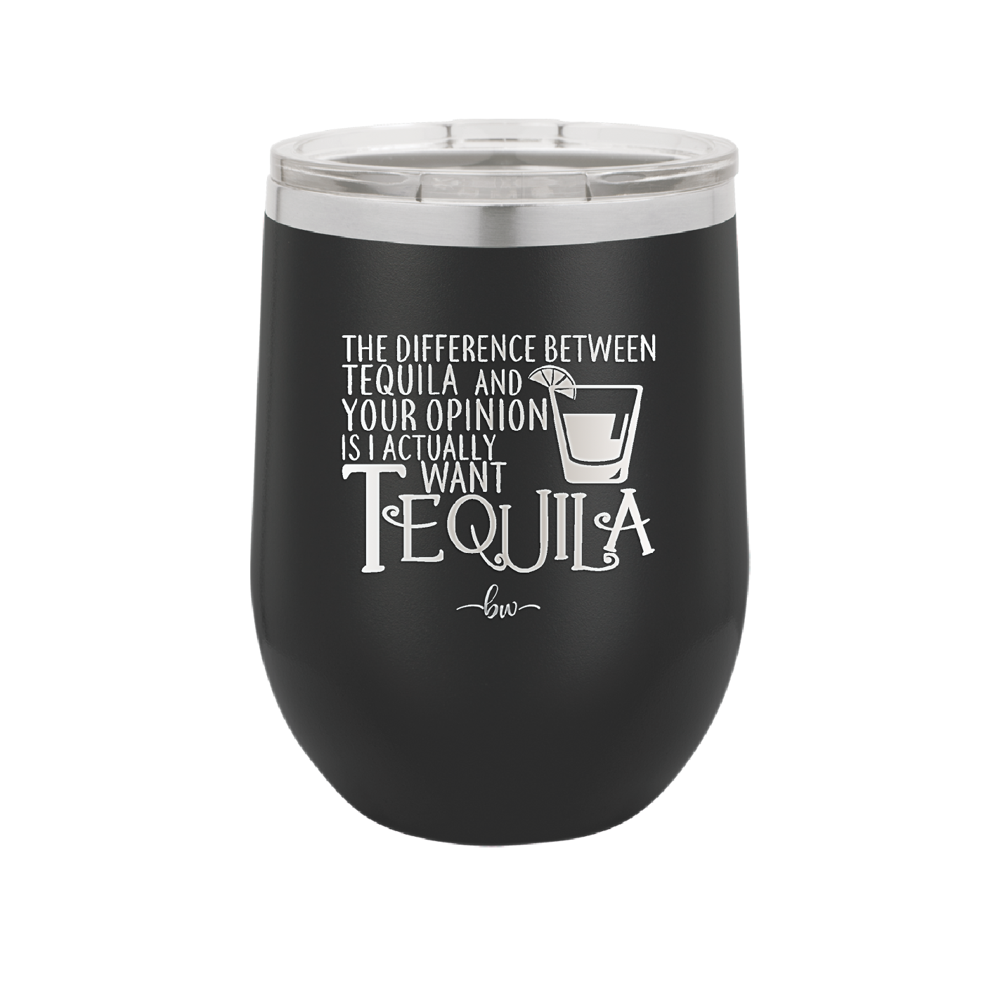 The Difference Between Tequila and Your Opinion is I Actually Want Tequila - Laser Engraved Stainless Steel Drinkware - 1342 -