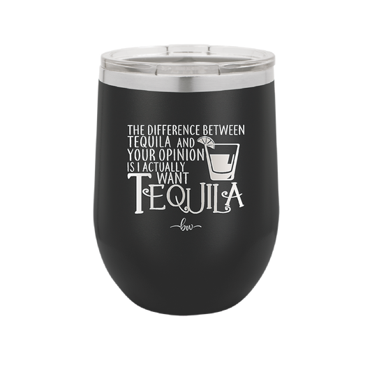 The Difference Between Tequila and Your Opinion is I Actually Want Tequila - Laser Engraved Stainless Steel Drinkware - 1342 -