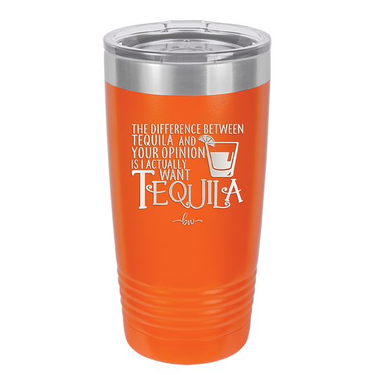 The Difference Between Tequila and Your Opinion is I Actually Want Tequila - Laser Engraved Stainless Steel Drinkware - 1342 -