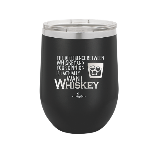 The Difference Between Whiskey and Your Opinion is I Actually Want Whiskey - Laser Engraved Stainless Steel Drinkware - 1343 -