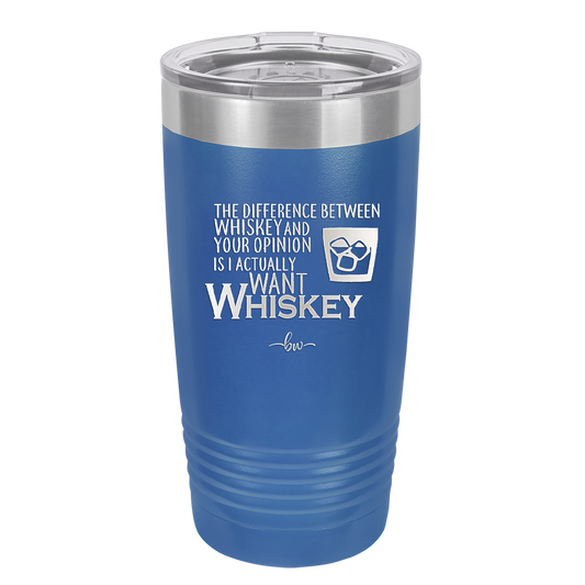 The Difference Between Whiskey and Your Opinion is I Actually Want Whiskey - Laser Engraved Stainless Steel Drinkware - 1343 -