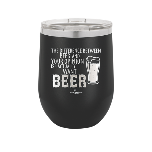 The Difference Between Beer and Your Opinion is I Actually Want Beer - Laser Engraved Stainless Steel Drinkware - 1344 -