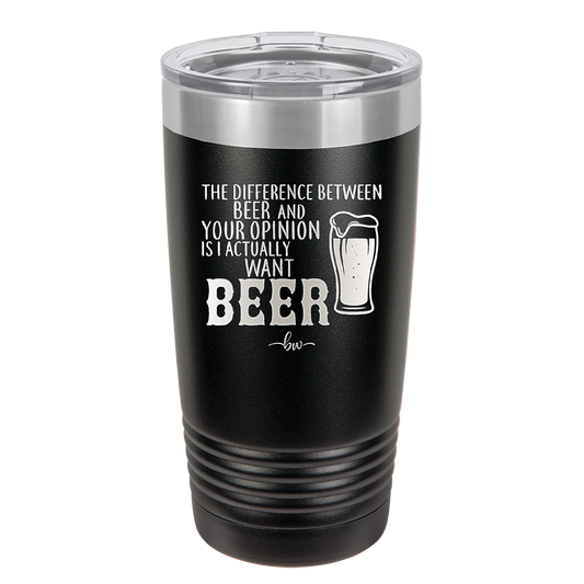 The Difference Between Beer and Your Opinion is I Actually Want Beer - Laser Engraved Stainless Steel Drinkware - 1344 -