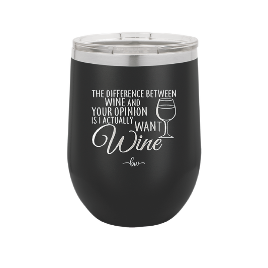 The Difference Between Wine and Your Opinion is I Actually Want Wine - Laser Engraved Stainless Steel Drinkware - 1345 -