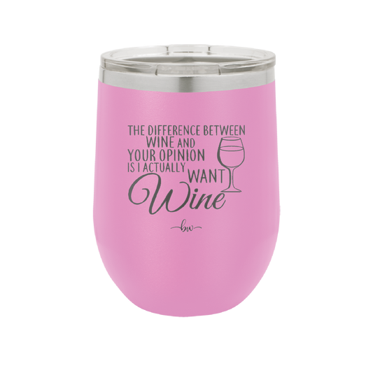 The Difference Between Wine and Your Opinion is I Actually Want Wine - Laser Engraved Stainless Steel Drinkware - 1345 -