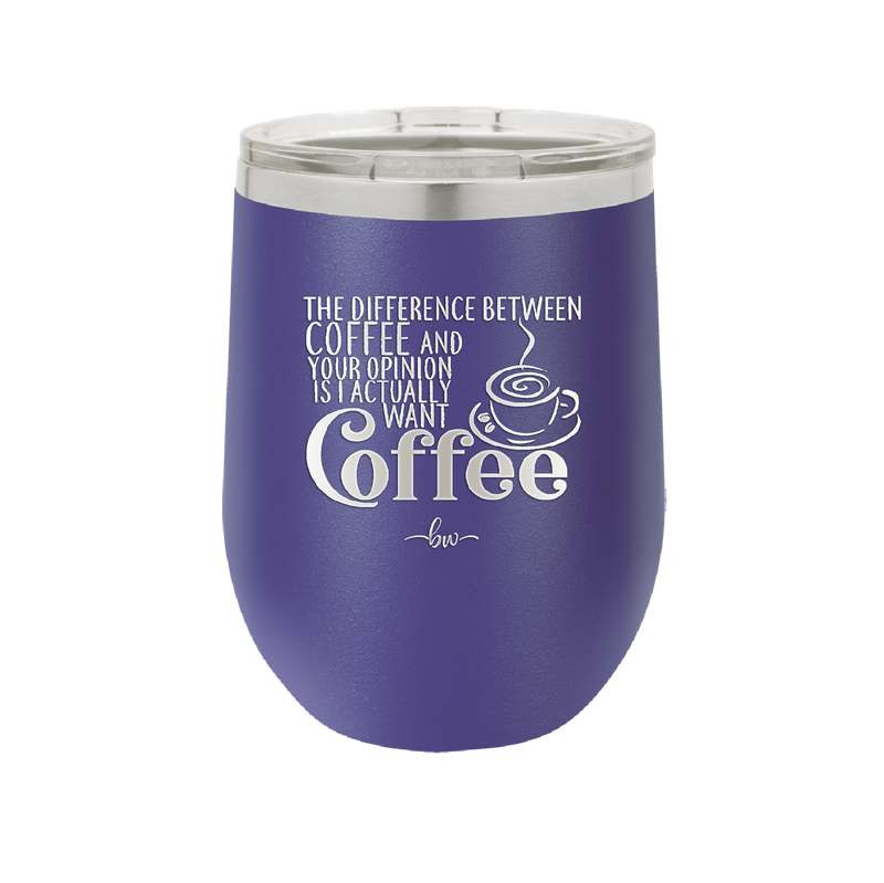 The Difference Between Coffee and Your Opinion is I Actually Want Coffee - Laser Engraved Stainless Steel Drinkware - 1346 -