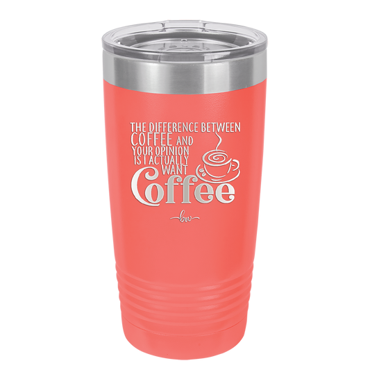 The Difference Between Coffee and Your Opinion is I Actually Want Coffee - Laser Engraved Stainless Steel Drinkware - 1346 -