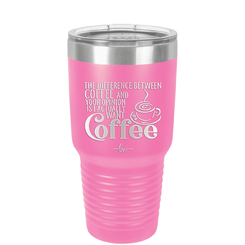 The Difference Between Coffee and Your Opinion is I Actually Want Coffee - Laser Engraved Stainless Steel Drinkware - 1346 -