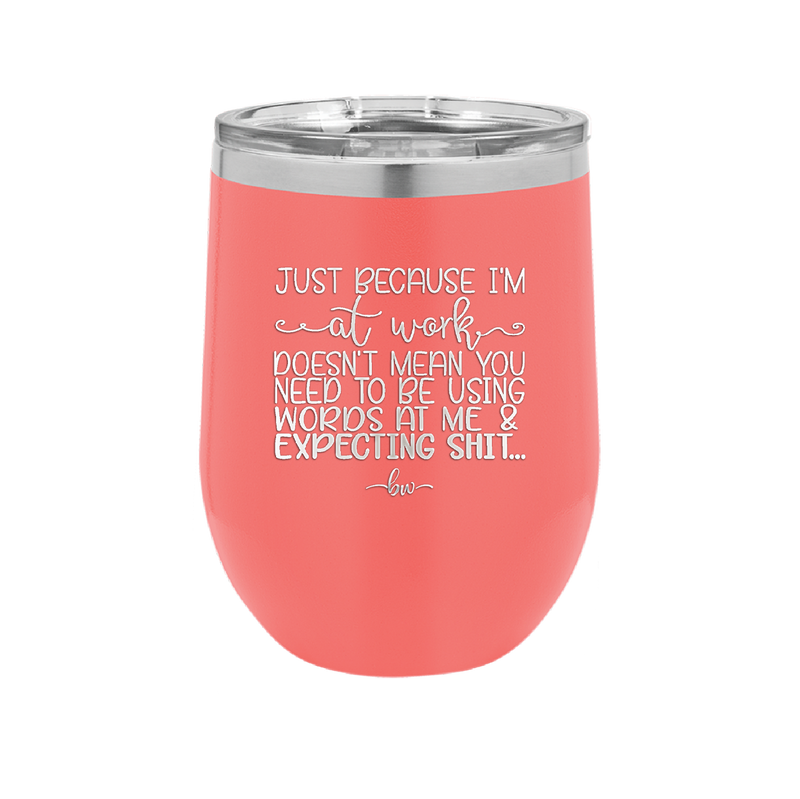 Just Because I'm at Work Doesn't Mean You Need to be Using Words at Me - Laser Engraved Stainless Steel Drinkware - 1355 -