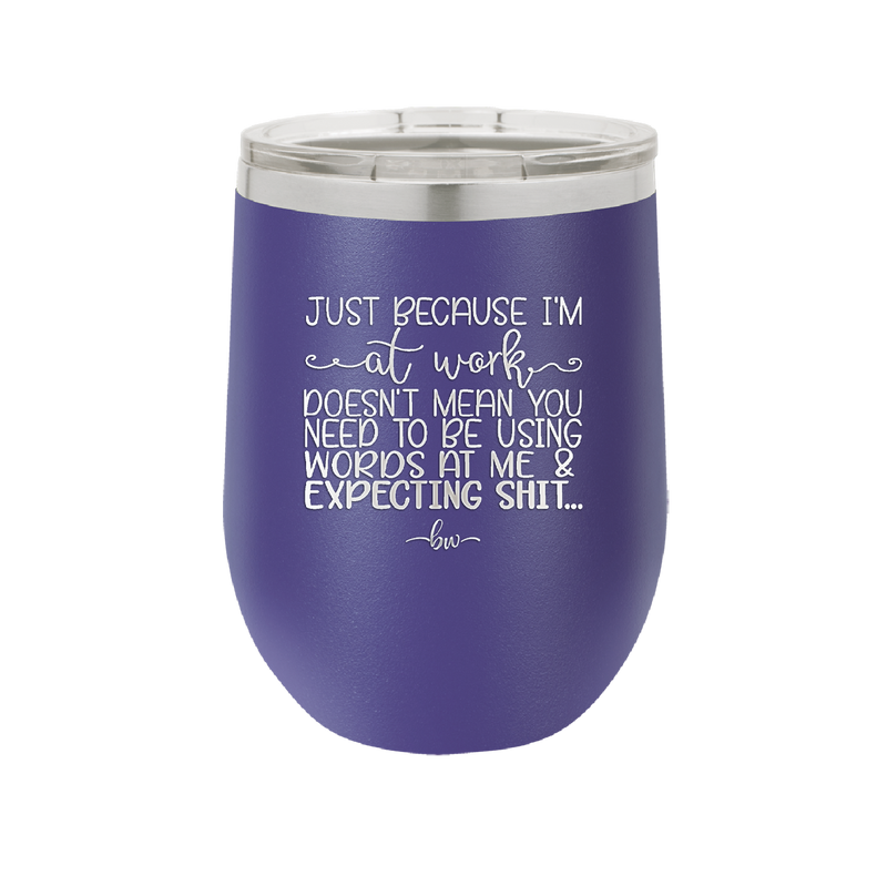 Just Because I'm at Work Doesn't Mean You Need to be Using Words at Me - Laser Engraved Stainless Steel Drinkware - 1355 -