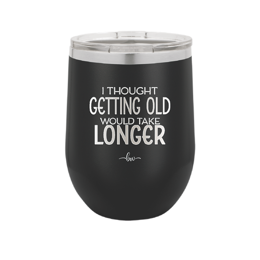 I Thought Getting Old Would Take Longer - Laser Engraved Stainless Steel Drinkware - 1357 -