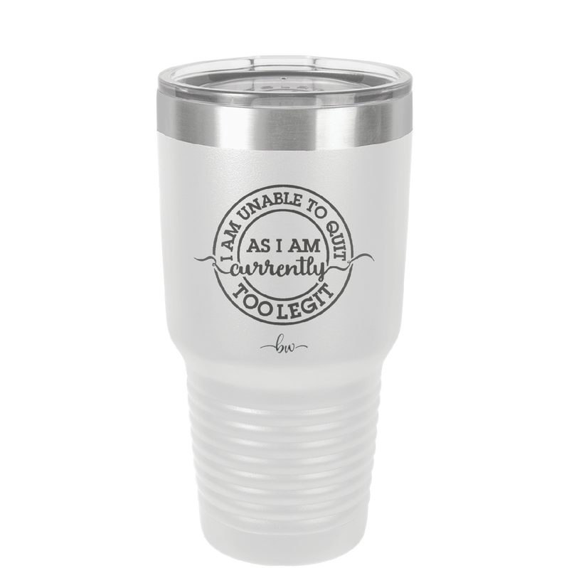 I Am Unable to Quit As I Am Currently Too Legit 2 - Laser Engraved Stainless Steel Drinkware - 1362 -